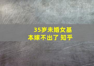 35岁未婚女基本嫁不出了 知乎